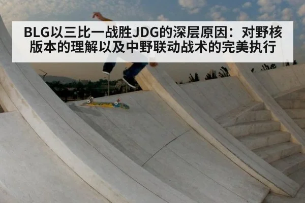 BLG以三比一战胜JDG的深层原因：对野核版本的理解以及中野联动战术的完美执行