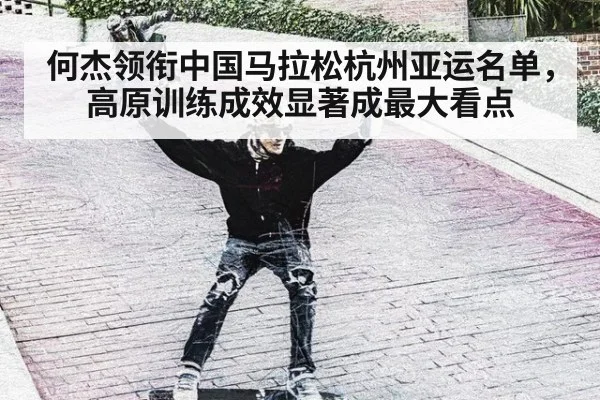 何杰领衔中国马拉松杭州亚运名单，高原训练成效显著成最大看点