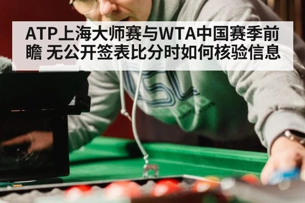 ATP上海大师赛与WTA中国赛季前瞻 无公开签表比分时如何核验信息