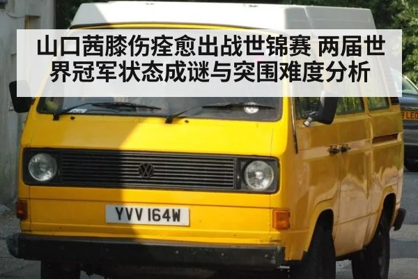 山口茜膝伤痊愈出战世锦赛 两届世界冠军状态成谜与突围难度分析