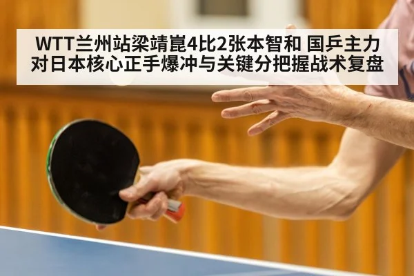 WTT兰州站梁靖崑4比2张本智和 国乒主力对日本核心正手爆冲与关键分把握战术复盘